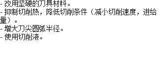 - 改用坚硬的刀具材料。 - 抑制切削热，降低切削条件（减小切削速度，进给量）。 - 增大刀尖圆弧半径。 - 使用切削液。