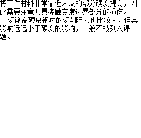 将工件材料非常靠近表皮的部分硬度提高，因此需要注意刀具接触宽度边界部分的损伤。 切削高硬度钢时的切削阻力也比较大，但其影响远远小于硬度的影响，一般不被列入课题。